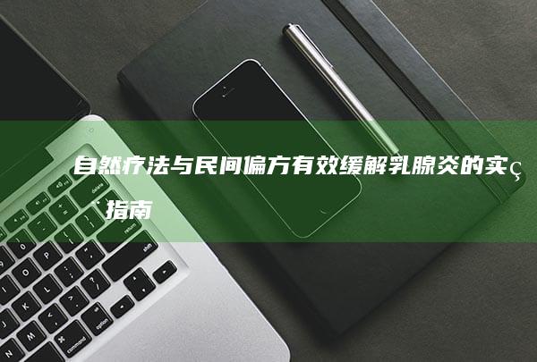 自然疗法与民间偏方：有效缓解乳腺炎的实用指南