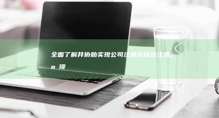 全面了解并协助实现公司注册流程及注意事项